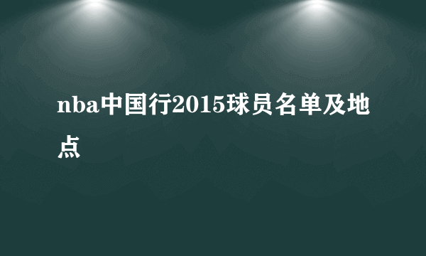 nba中国行2015球员名单及地点