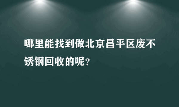 哪里能找到做北京昌平区废不锈钢回收的呢？