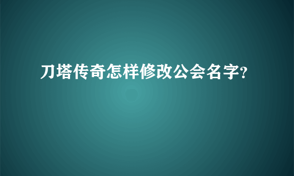 刀塔传奇怎样修改公会名字？