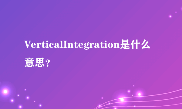 VerticalIntegration是什么意思？