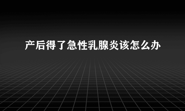 产后得了急性乳腺炎该怎么办