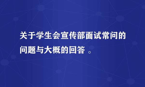 关于学生会宣传部面试常问的问题与大概的回答 。