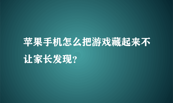 苹果手机怎么把游戏藏起来不让家长发现？