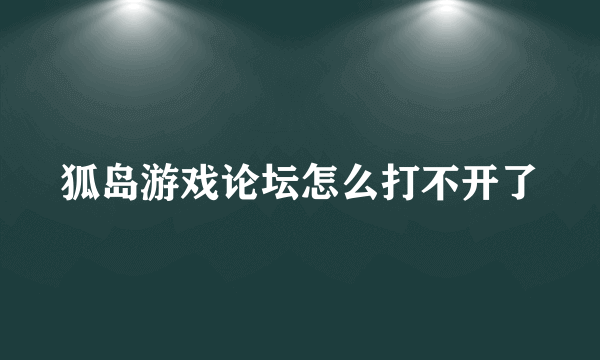 狐岛游戏论坛怎么打不开了