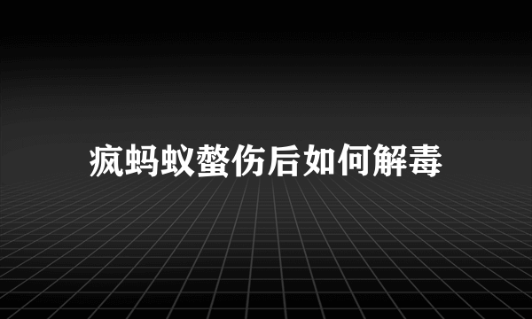 疯蚂蚁螫伤后如何解毒