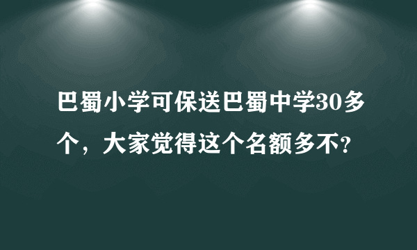 巴蜀小学可保送巴蜀中学30多个，大家觉得这个名额多不？