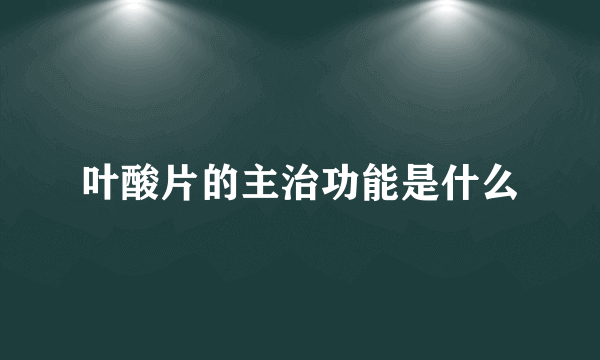 叶酸片的主治功能是什么