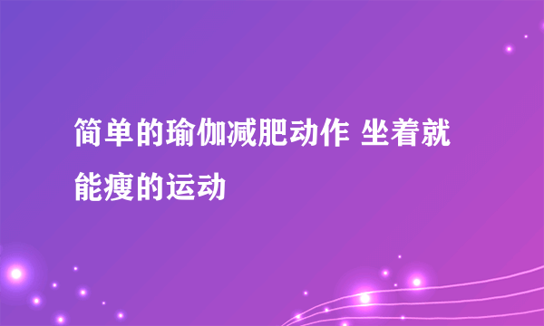 简单的瑜伽减肥动作 坐着就能瘦的运动