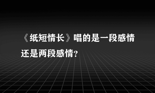 《纸短情长》唱的是一段感情还是两段感情？