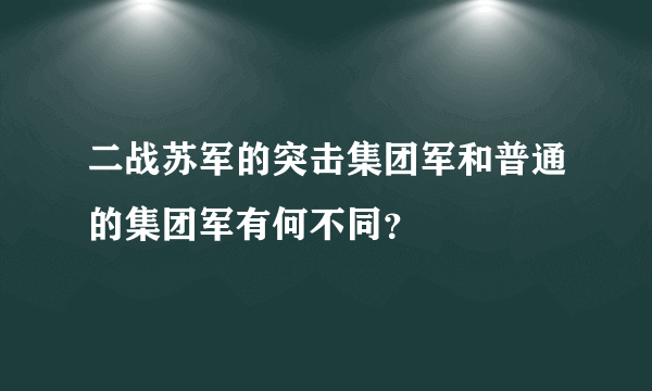 二战苏军的突击集团军和普通的集团军有何不同？