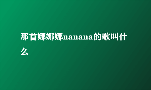 那首娜娜娜nanana的歌叫什么