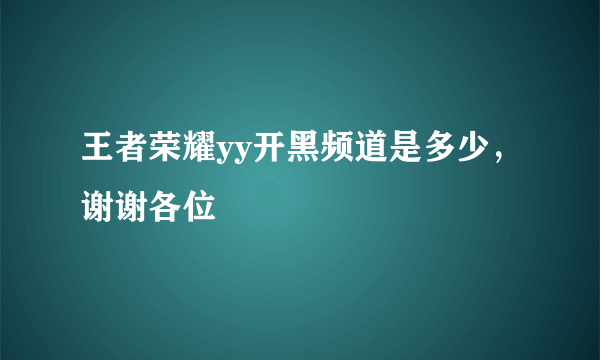 王者荣耀yy开黑频道是多少，谢谢各位