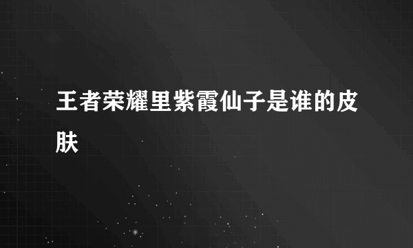 王者荣耀里紫霞仙子是谁的皮肤