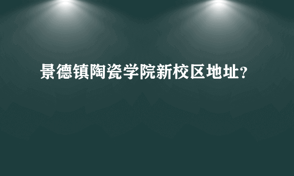 景德镇陶瓷学院新校区地址？