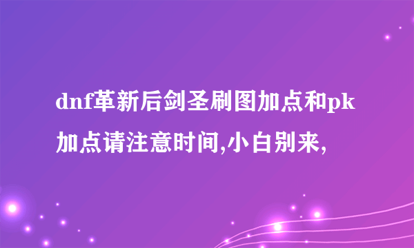 dnf革新后剑圣刷图加点和pk加点请注意时间,小白别来,