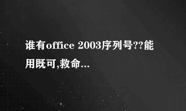 谁有office 2003序列号??能用既可,救命啊~!!