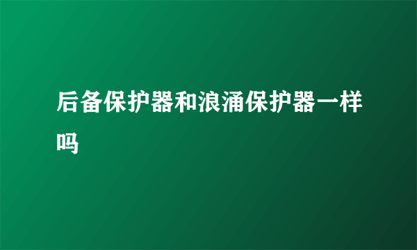 后备保护器和浪涌保护器一样吗