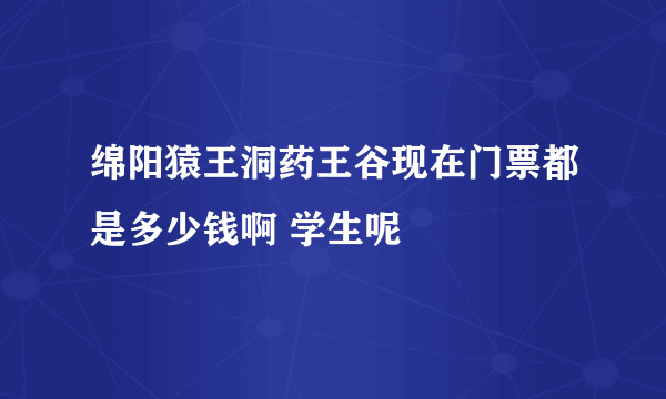 绵阳猿王洞药王谷现在门票都是多少钱啊 学生呢