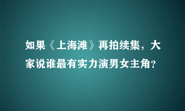 如果《上海滩》再拍续集，大家说谁最有实力演男女主角？