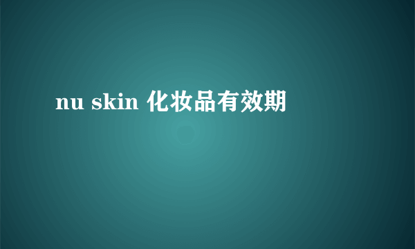 nu skin 化妆品有效期