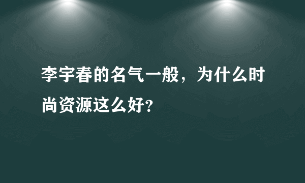 李宇春的名气一般，为什么时尚资源这么好？