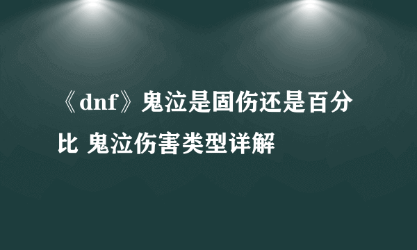 《dnf》鬼泣是固伤还是百分比 鬼泣伤害类型详解