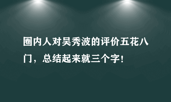 圈内人对吴秀波的评价五花八门，总结起来就三个字！