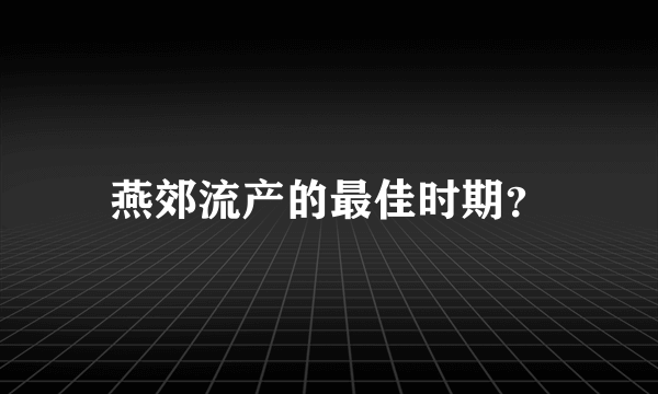 燕郊流产的最佳时期？