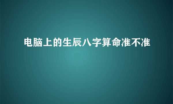 电脑上的生辰八字算命准不准