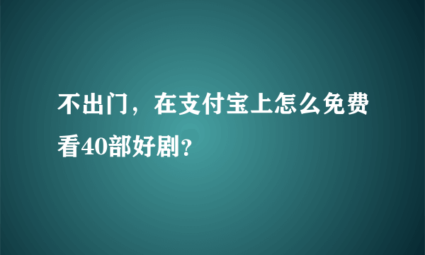 不出门，在支付宝上怎么免费看40部好剧？