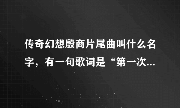 传奇幻想殷商片尾曲叫什么名字，有一句歌词是“第一次见你，天上下着小雨…”这首歌叫什么