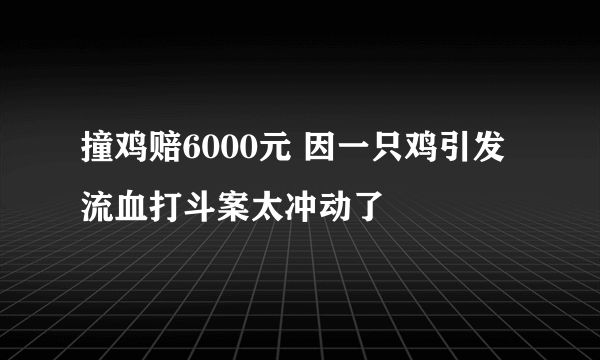 撞鸡赔6000元 因一只鸡引发流血打斗案太冲动了