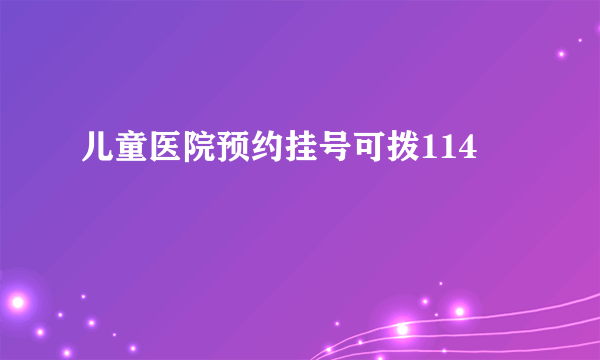 儿童医院预约挂号可拨114