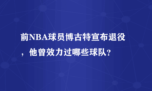 前NBA球员博古特宣布退役，他曾效力过哪些球队？