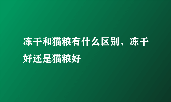 冻干和猫粮有什么区别，冻干好还是猫粮好