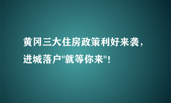 黄冈三大住房政策利好来袭，进城落户