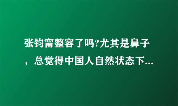 张钧甯整容了吗?尤其是鼻子，总觉得中国人自然状态下鼻子要长成这么细高直是太罕见了，强烈怀疑整过。