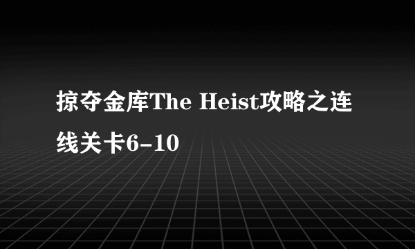 掠夺金库The Heist攻略之连线关卡6-10