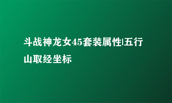 斗战神龙女45套装属性|五行山取经坐标