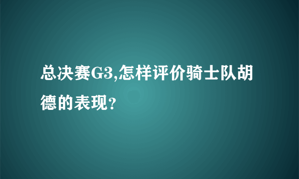 总决赛G3,怎样评价骑士队胡德的表现？