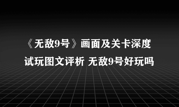 《无敌9号》画面及关卡深度试玩图文评析 无敌9号好玩吗