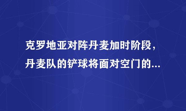 克罗地亚对阵丹麦加时阶段，丹麦队的铲球将面对空门的雷比奇铲倒，应该不应该出示红牌？