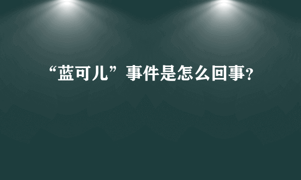 “蓝可儿”事件是怎么回事？