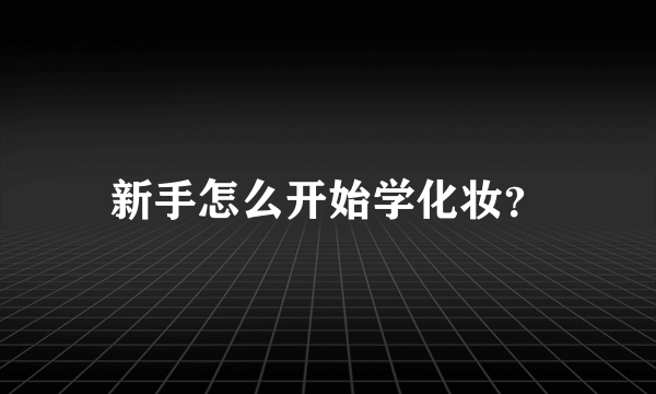 新手怎么开始学化妆？