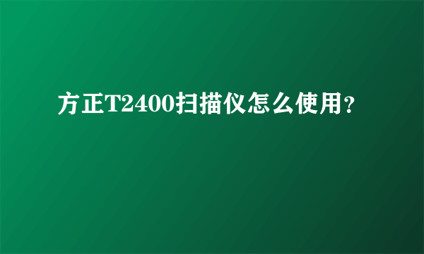 方正T2400扫描仪怎么使用？