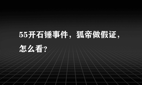 55开石锤事件，狐帝做假证，怎么看？