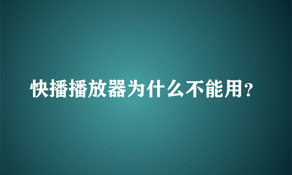 快播播放器为什么不能用？