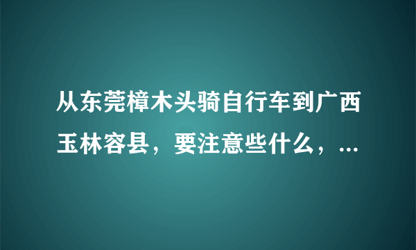 从东莞樟木头骑自行车到广西玉林容县，要注意些什么，准备些什么，普通自行车可以吗？