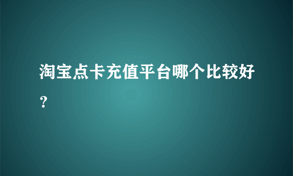 淘宝点卡充值平台哪个比较好？