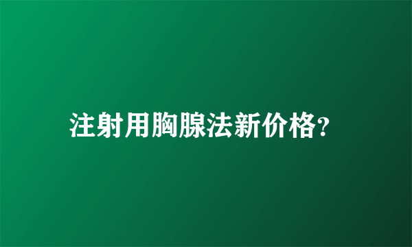 注射用胸腺法新价格？